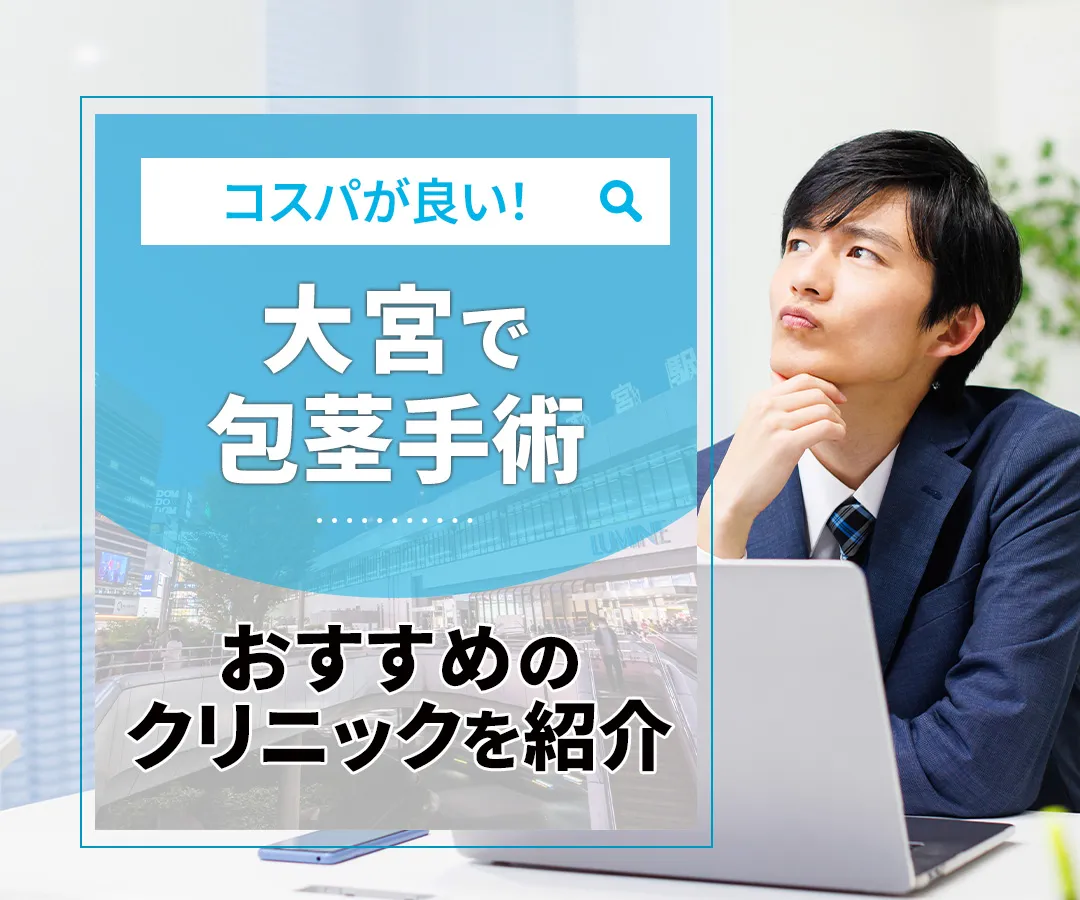 大宮での包茎手術におすすめのクリニック9選！きれいに仕上げてくれるクリニックの選び方